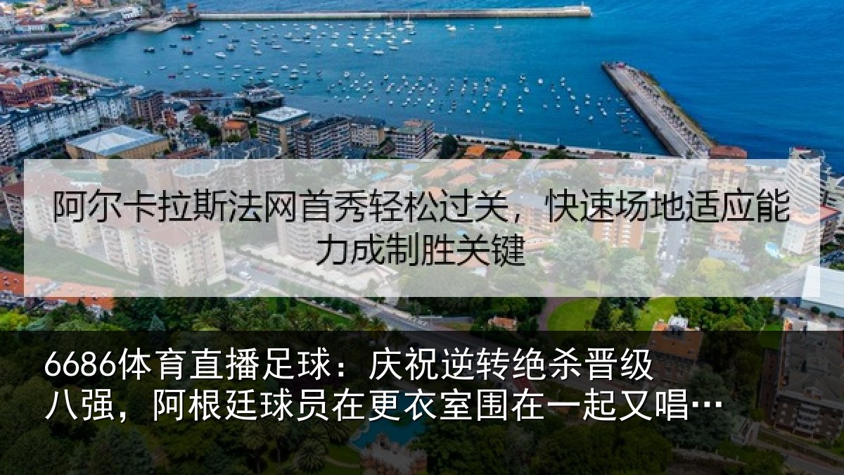 6686体育直播足球:庆祝逆转绝杀晋级八强,阿根廷球员在更衣室围在一起又唱又跳