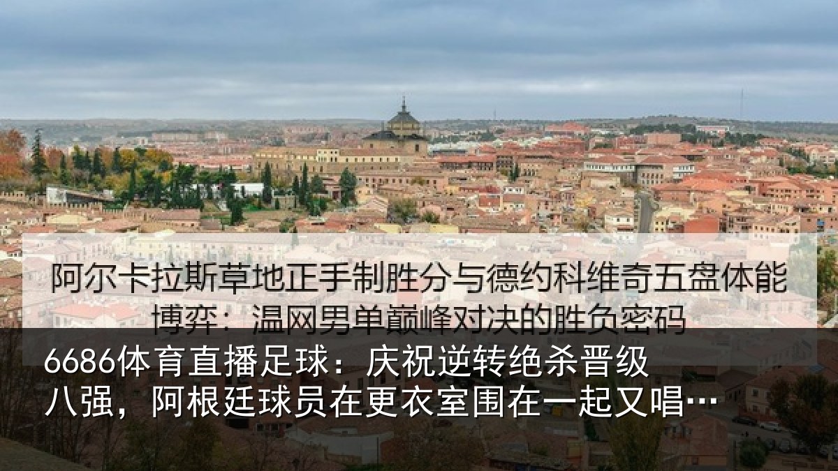 6686体育直播足球:庆祝逆转绝杀晋级八强,阿根廷球员在更衣室围在一起又唱又跳