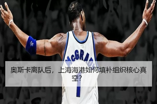 奥斯卡离队后，上海海港如何填补组织核心真空？