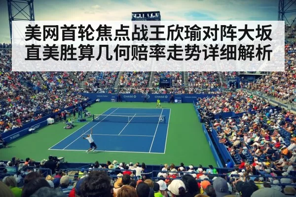 美网首轮焦点战王欣瑜对阵大坂直美胜算几何赔率走势详细解析