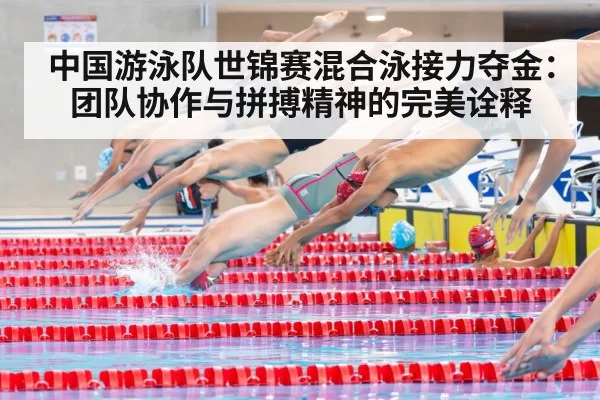中国游泳队世锦赛混合泳接力夺金：团队协作与拼搏精神的完美诠释