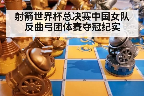 射箭世界杯总决赛中国女队反曲弓团体赛夺冠纪实